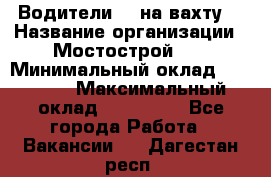 Водители BC на вахту. › Название организации ­ Мостострой 17 › Минимальный оклад ­ 87 000 › Максимальный оклад ­ 123 000 - Все города Работа » Вакансии   . Дагестан респ.